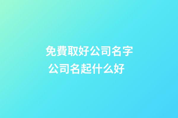 免費取好公司名字 公司名起什么好-第1張-公司起名-玄機派